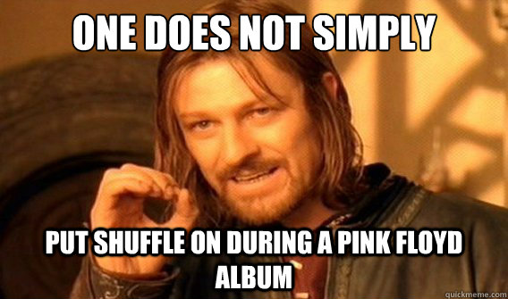 one does not simply Put shuffle on during a pink floyd album - one does not simply Put shuffle on during a pink floyd album  onedoesnotsimply