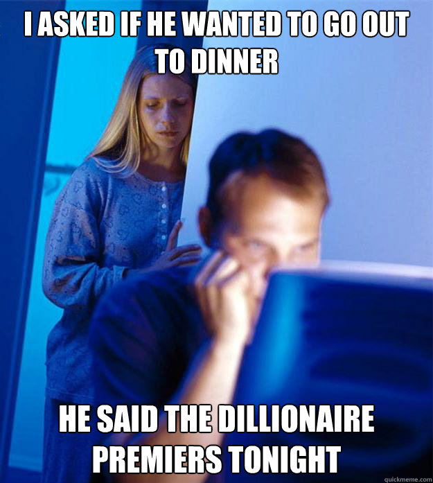 I asked if he wanted to go out to dinner He said the Dillionaire premiers tonight - I asked if he wanted to go out to dinner He said the Dillionaire premiers tonight  Redditors Wife