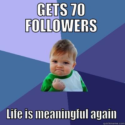 GETS 70 FOLLOWERS LIFE IS MEANINGFUL AGAIN Success Kid