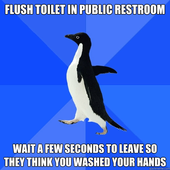 Flush toilet in public restroom Wait a few seconds to leave so they think you washed your hands  Socially Awkward Penguin