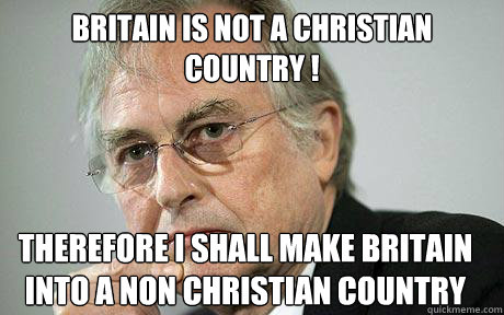 Britain is not a Christian Country ! Therefore i shall make britain into a non christian country - Britain is not a Christian Country ! Therefore i shall make britain into a non christian country  Richard Dawkins