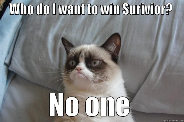 Survivor Grumpy Cat - WHO DO I WANT TO WIN SURIVIOR? NO ONE Grumpy Cat