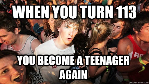 when you turn 113 you become a teenager again  Sudden Clarity Clarence
