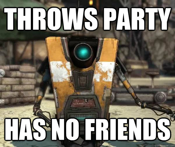 Throws party has no friends  Bad Luck Claptrap
