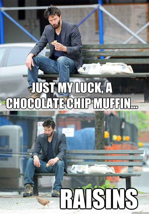Just my luck, a chocolate chip muffin... Raisins - Just my luck, a chocolate chip muffin... Raisins  Sad Keanu