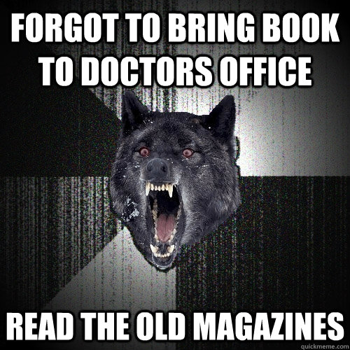 Forgot to bring book to doctors office Read the old magazines  Insanity Wolf