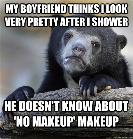 MY boyfriend thinks i look very pretty after i shower he doesn't know about 'no makeup' makeup  Confession Bear