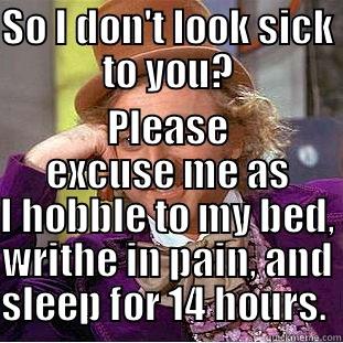 SO I DON'T LOOK SICK TO YOU? PLEASE EXCUSE ME AS I HOBBLE TO MY BED, WRITHE IN PAIN, AND SLEEP FOR 14 HOURS.  Condescending Wonka