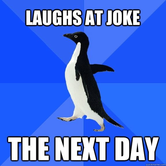 Laughs at Joke The next day  Socially Awkward Penguin