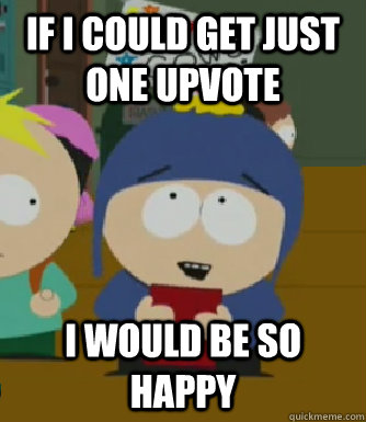 If i could get just one upvote I would be so happy  Craig - I would be so happy
