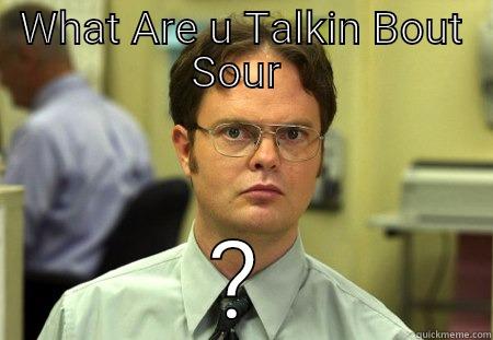 WHAT ARE U TALKIN BOUT SOUR  ? Schrute