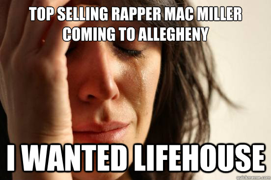 top selling rapper mac miller coming to allegheny i wanted lifehouse  First World Problems
