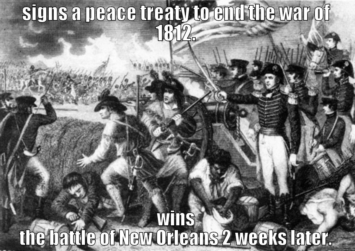 war of 1812. - SIGNS A PEACE TREATY TO END THE WAR OF 1812. WINS THE BATTLE OF NEW ORLEANS 2 WEEKS LATER. Misc