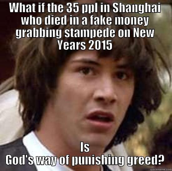 Cosmic Vengeance - WHAT IF THE 35 PPL IN SHANGHAI WHO DIED IN A FAKE MONEY GRABBING STAMPEDE ON NEW YEARS 2015 IS GOD'S WAY OF PUNISHING GREED? conspiracy keanu