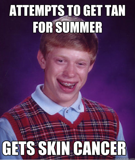 Attempts to get tan for summer Gets skin cancer  Bad Luck Brian