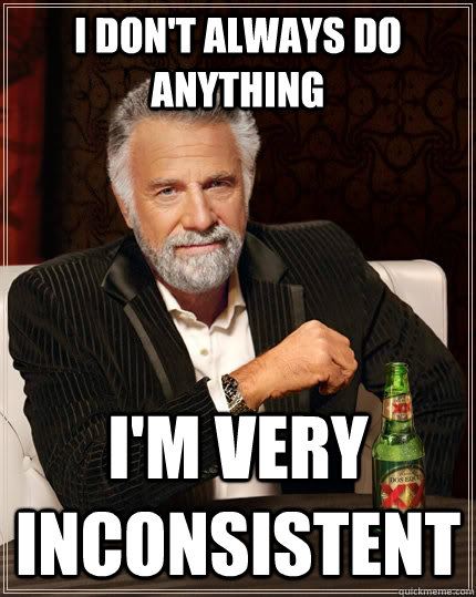 I don't always do anything I'm very inconsistent  The Most Interesting Man In The World