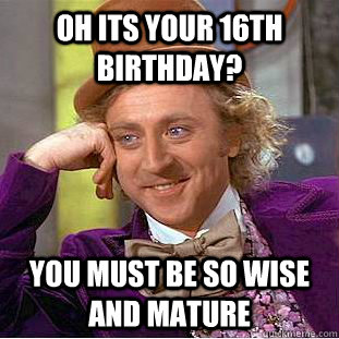 Oh its your 16th birthday? You must be so wise and mature - Oh its your 16th birthday? You must be so wise and mature  Condescending Wonka