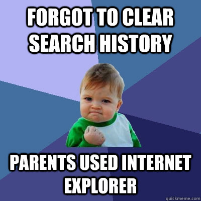 Forgot to clear search history Parents used internet explorer  Success Kid