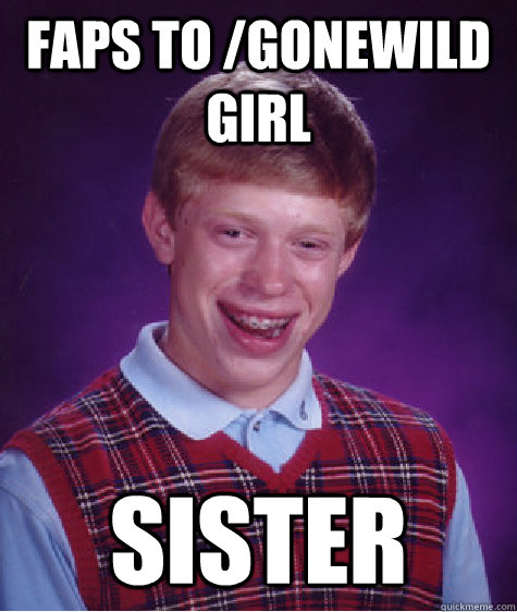 Faps to /gonewild girl sister  Bad Luck Brian