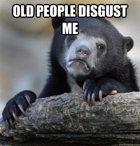 OLD PEOPLE DISGUST ME   Confession Bear