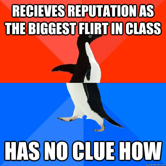 recieves reputation as the biggest flirt in class has no clue how  Socially Awesome Awkward Penguin