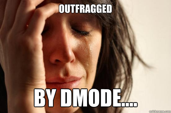 OUTFRAGGED By Dmode....  First World Problems