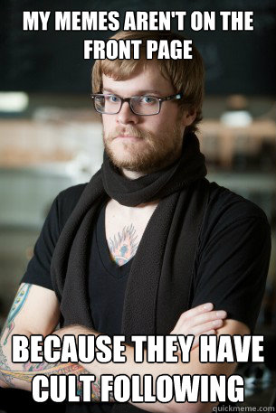 My Memes aren't on the front page because they have cult following  Hipster Barista