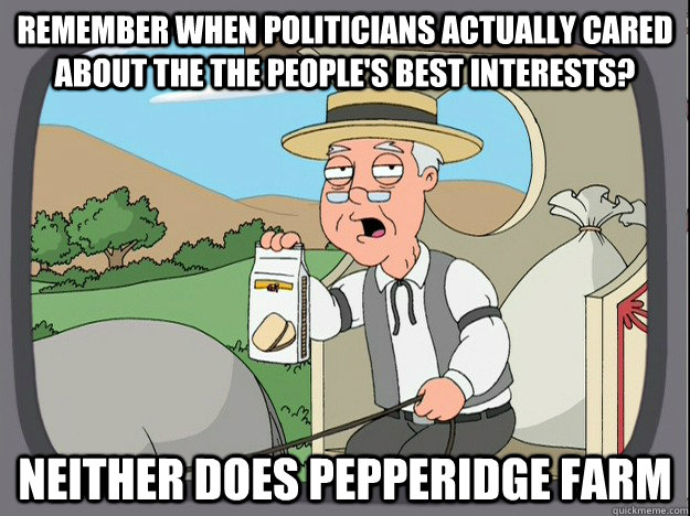 Remember when politicians actually cared about the the people's best interests? Neither does Pepperidge farm  