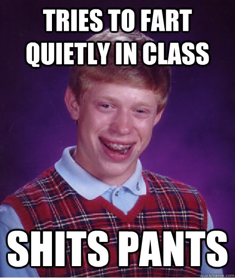 Tries to fart quietly in class shits pants  Bad Luck Brian