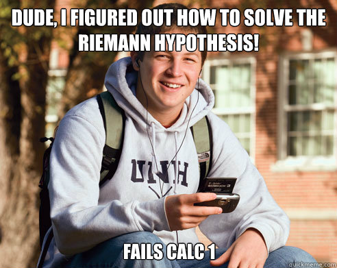 dude, I figured out how to solve the Riemann Hypothesis! Fails Calc 1  College Freshman