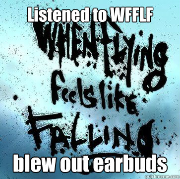 Listened to WFFLF blew out earbuds - Listened to WFFLF blew out earbuds  Misc