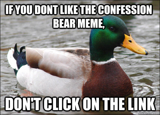 If you dont like the confession bear meme, don't click on the link  Actual Advice Mallard
