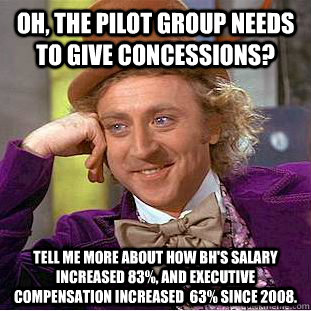 Oh, the pilot group needs to give concessions? Tell me more about how BH's salary increased 83%, and executive compensation increased  63% since 2008. - Oh, the pilot group needs to give concessions? Tell me more about how BH's salary increased 83%, and executive compensation increased  63% since 2008.  Condescending Wonka