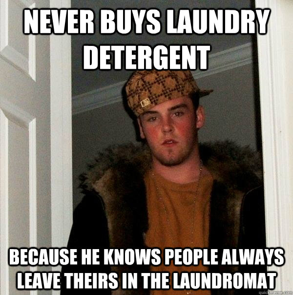 Never buys laundry detergent because he knows people always leave theirs in the laundromat  Scumbag Steve