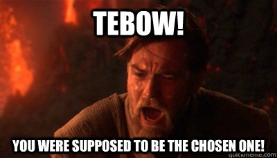 tebow! You were supposed to be the chosen one! - tebow! You were supposed to be the chosen one!  Epic Fucking Obi Wan