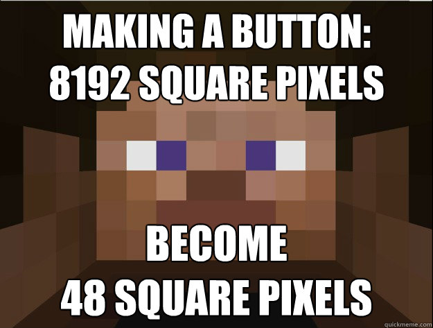 Making a button:
8192 Square Pixels become
48 Square Pixels - Making a button:
8192 Square Pixels become
48 Square Pixels  Minecraft Logic