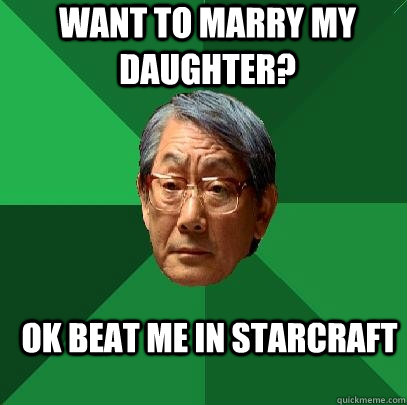 Want to marry my daughter? Ok Beat me in starcraft  High Expectations Asian Father