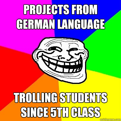 Projects from german language trolling students since 5th class  Troll Face