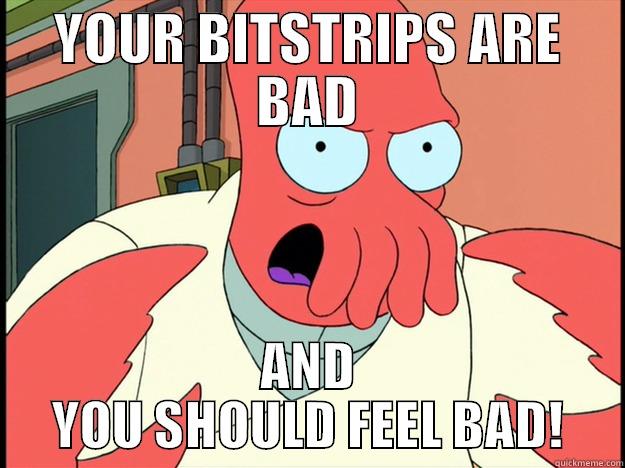 YOUR BITSTRIPS ARE BAD AND YOU SHOULD FEEL BAD! Lunatic Zoidberg