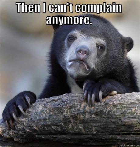 THEN I CAN'T COMPLAIN ANYMORE.  Confession Bear