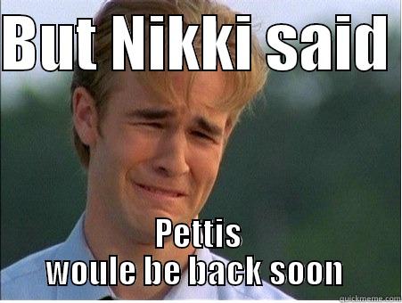 BUT NIKKI SAID  PETTIS WOULE BE BACK SOON  1990s Problems
