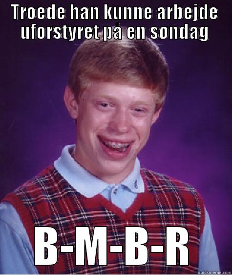 TROEDE HAN KUNNE ARBEJDE UFORSTYRET PÅ EN SØNDAG B-M-B-R Bad Luck Brian