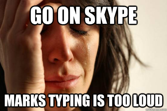 Go On skype Marks Typing is too loud  First World Problems