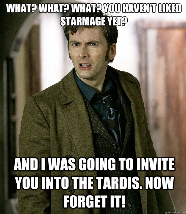 What? What? What? You haven't liked StarMage yet? And I was going to invite you into the TARDIS. Now Forget it!  Doctor Who