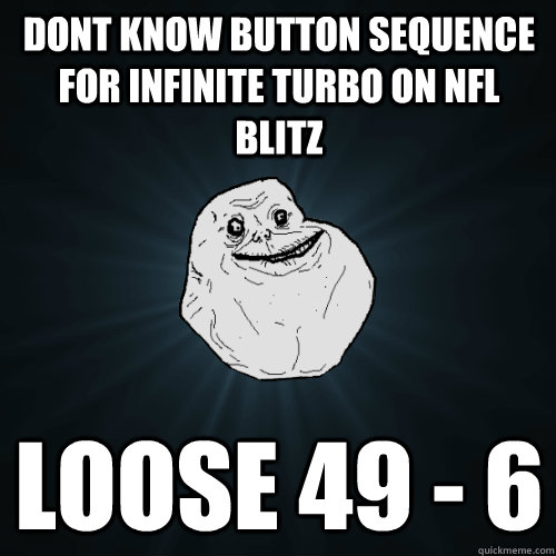 dont know button sequence for infinite turbo on NFL blitz loose 49 - 6  Forever Alone