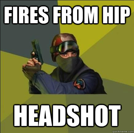 Fires from hip Headshot  Advice counter