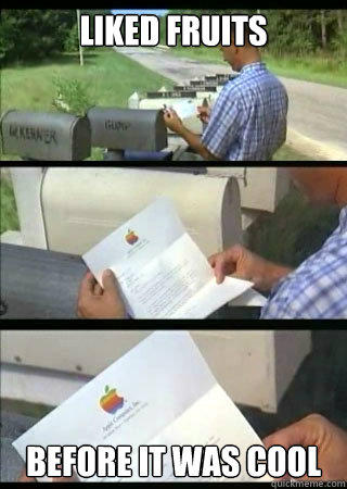 liked fruits before it was cool  Forrest Gump