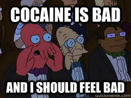 cocaine is bad and i should feel bad  Zoidberg