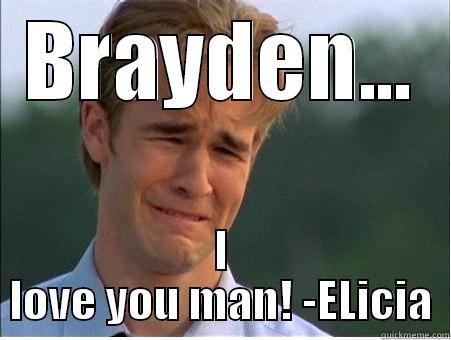 BRAYDEN... I LOVE YOU MAN! -ELICIA 1990s Problems