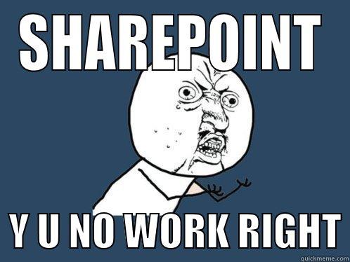 SharePoint Fail - SHAREPOINT   Y U NO WORK RIGHT Y U No